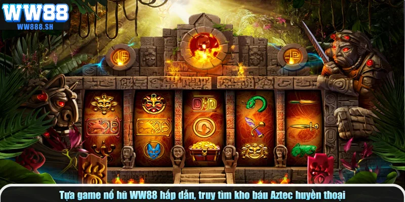 Tựa game nổ hũ WW88 hấp dẫn, truy tìm kho báu Aztec huyền thoại