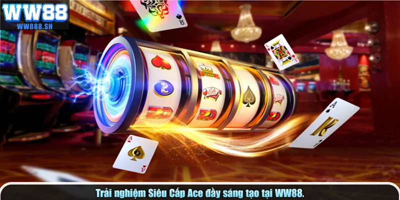 Trải nghiệm Siêu Cấp Ace đầy sáng tạo tại WW88.